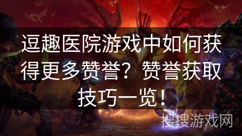 逗趣医院游戏中如何获得更多赞誉?赞誉获取技巧一览! 逗趣医院游戏中如何获得更多赞誉?赞誉获取技巧一览!