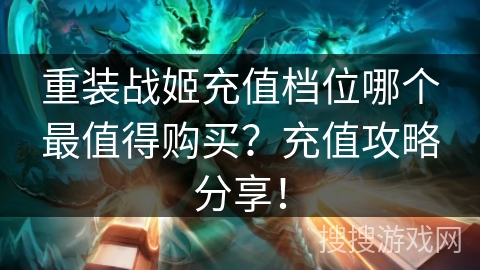 重装战姬充值档位哪个最值得购买？充值攻略分享！