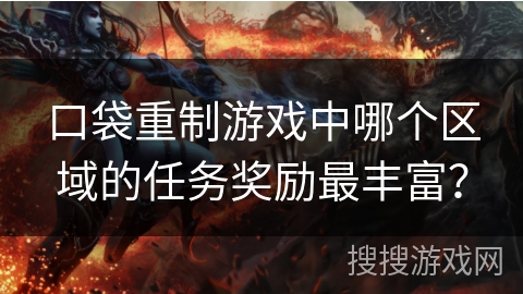 口袋重制游戏中哪个区域的任务奖励最丰富？