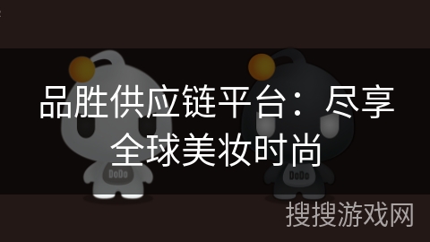 品胜供应链平台：尽享全球美妆时尚
