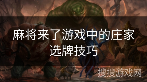 麻将来了游戏中的庄家选牌技巧