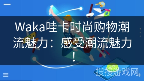 Waka哇卡时尚购物潮流魅力:感受潮流魅力! Waka哇卡时尚购物潮流魅力:感受潮流魅力!
