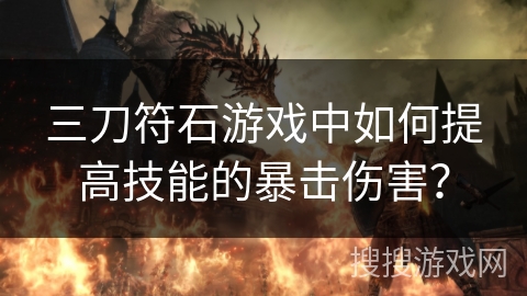 三刀符石游戏中如何提高技能的暴击伤害? 三刀符石游戏中如何提高技能的暴击伤害?