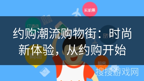 约购潮流购物街:时尚新体验,从约购开始 约购潮流购物街:时尚新体验,从约购开始