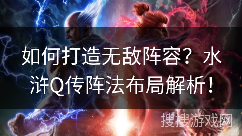 如何打造无敌阵容?水浒Q传阵法布局解析! 如何打造无敌阵容?水浒Q传阵法布局解析!