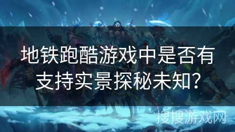 地铁跑酷游戏中是否有支持实景探秘未知? 地铁跑酷游戏中是否有支持实景探秘未知?