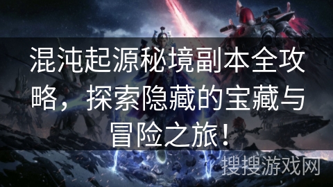 混沌起源秘境副本全攻略,探索隐藏的宝藏与冒险之旅! 混沌起源秘境副本全攻略,探索隐藏的宝藏与冒险之旅!