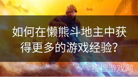如何在懒熊斗地主中获得更多的游戏经验？