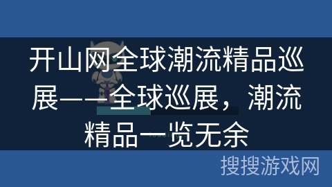 开山网全球潮流精品巡展——全球巡展,潮流精品一览无余 开山网全球潮流精品巡展——全球巡展,潮流精品一览无余