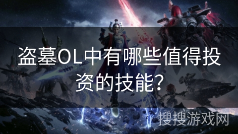 盗墓OL中有哪些值得投资的技能? 盗墓OL中有哪些值得投资的技能?