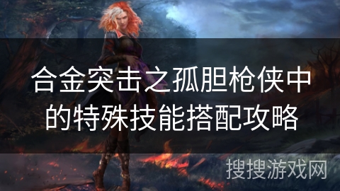 合金突击之孤胆枪侠中的特殊技能搭配攻略