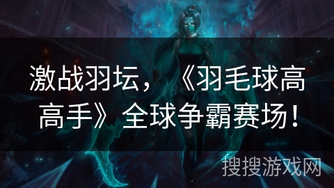 激战羽坛,《羽毛球高高手》全球争霸赛场! 激战羽坛,《羽毛球高高手》全球争霸赛场!