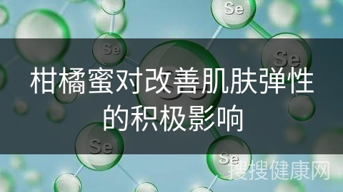 柑橘蜜对改善肌肤弹性的积极影响