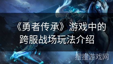 《勇者传承》游戏中的跨服战场玩法介绍