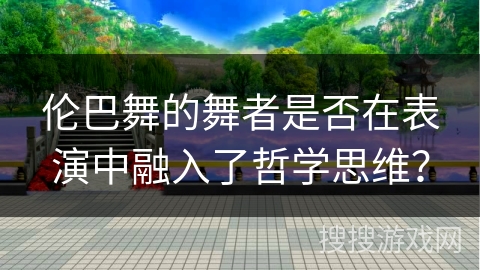 伦巴舞的舞者是否在表演中融入了哲学思维？