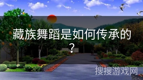 藏族舞蹈是如何传承的？