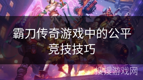 霸刀传奇游戏中的公平竞技技巧