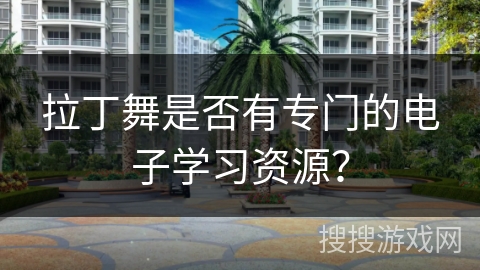 拉丁舞是否有专门的电子学习资源？