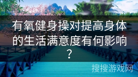 有氧健身操对提高身体的生活满意度有何影响？