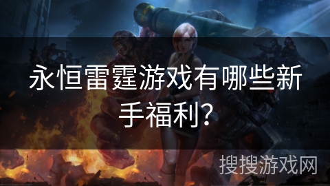 永恒雷霆游戏有哪些新手福利？