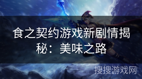 食之契约游戏新剧情揭秘：美味之路