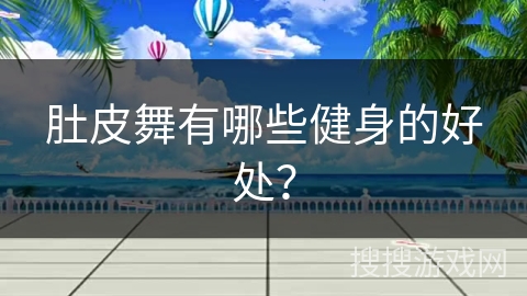 肚皮舞有哪些健身的好处？