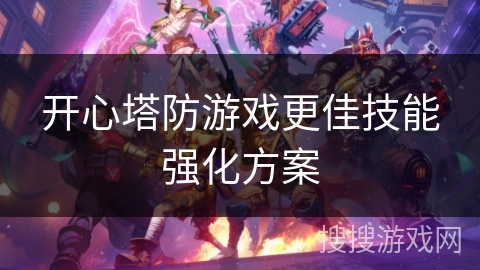 开心塔防游戏更佳技能强化方案