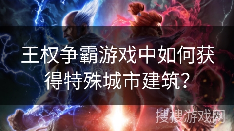 王权争霸游戏中如何获得特殊城市建筑? 王权争霸游戏中如何获得特殊城市建筑?