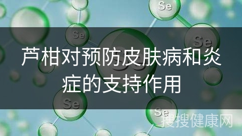 芦柑对预防皮肤病和炎症的支持作用