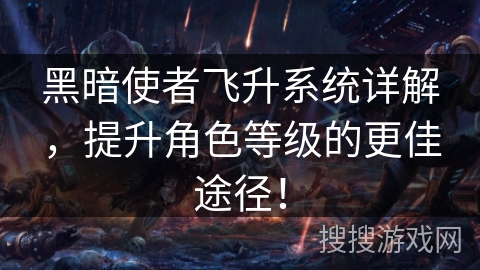 黑暗使者飞升系统详解，提升角色等级的更佳途径！