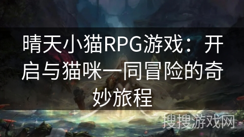 晴天小猫RPG游戏：开启与猫咪一同冒险的奇妙旅程