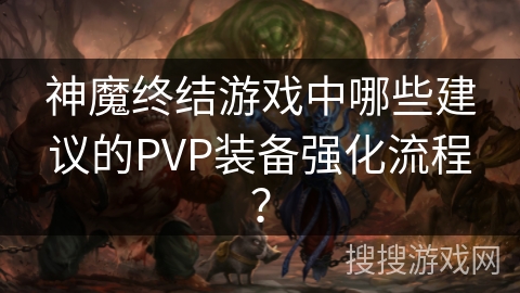 神魔终结游戏中哪些建议的PVP装备强化流程? 神魔终结游戏中哪些建议的PVP装备强化流程?