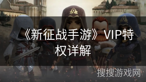 《新征战手游》VIP特权详解