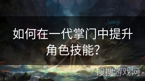 如何在一代掌门中提升角色技能？
