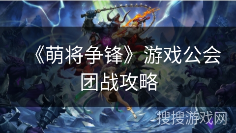 《萌将争锋》游戏公会团战攻略