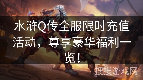 水浒Q传全服限时充值活动，尊享豪华福利一览！