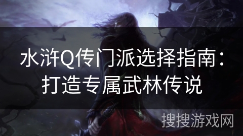 水浒Q传门派选择指南：打造专属武林传说