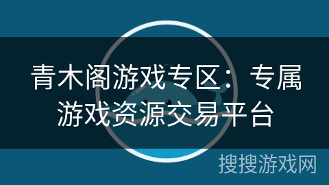 青木阁游戏专区:专属游戏资源交易平台 青木阁游戏专区:专属游戏资源交易平台