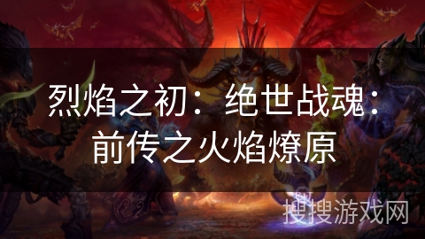 烈焰之初：绝世战魂：前传之火焰燎原