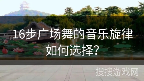 16步广场舞的音乐旋律如何选择？