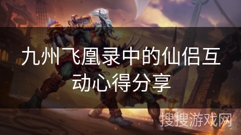 九州飞凰录中的仙侣互动心得分享 九州飞凰录中的仙侣互动心得分享