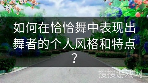 如何在恰恰舞中表现出舞者的个人风格和特点？