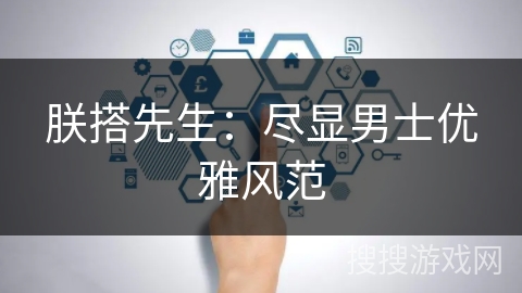 朕搭先生:尽显男士优雅风范 朕搭先生:尽显男士优雅风范