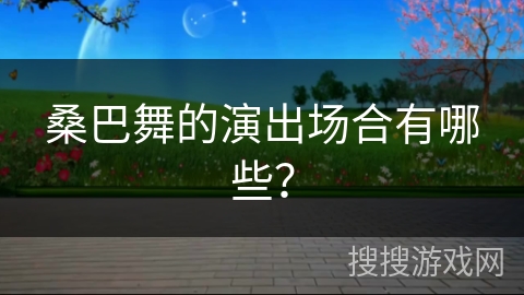桑巴舞的演出场合有哪些？