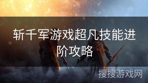 斩千军游戏超凡技能进阶攻略