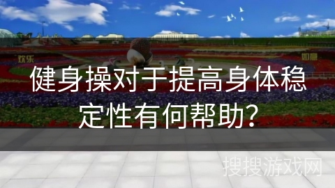 健身操对于提高身体稳定性有何帮助？