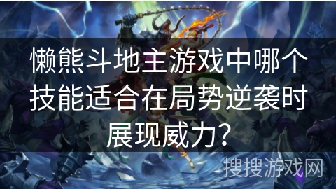 懒熊斗地主游戏中哪个技能适合在局势逆袭时展现威力？