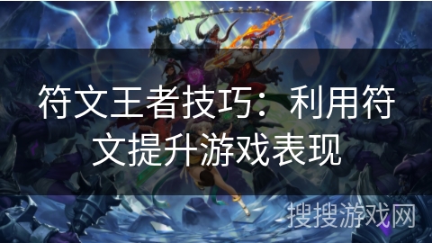 符文王者技巧:利用符文提升游戏表现 符文王者技巧:利用符文提升游戏表现