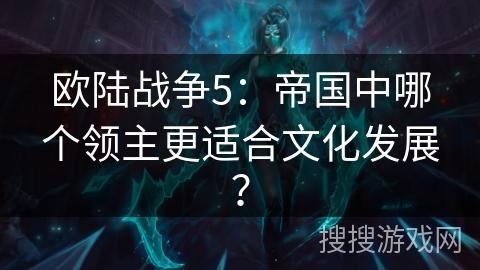 欧陆战争5：帝国中哪个领主更适合文化发展？