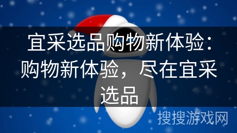 宜采选品购物新体验：购物新体验，尽在宜采选品